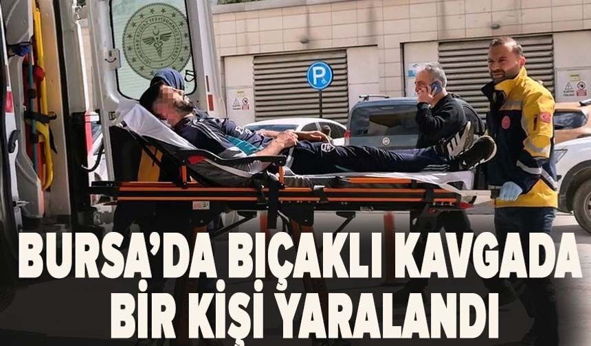Bursa’da bıçaklı kavgada 1 genç yaralandı