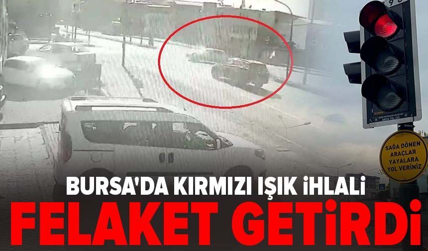 Bursa'da kırmızı ışık ihlali felaket getirdi