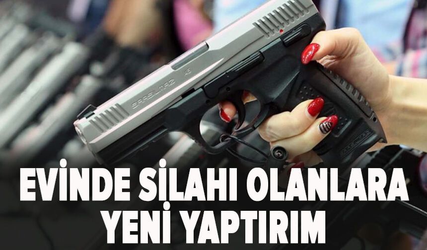 Evinde silahı olanlara yeni yaptırım!