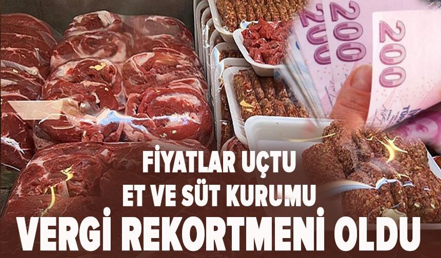 Fiyatlar uçtu Et ve Süt Kurumu vergi rekortmeni oldu
