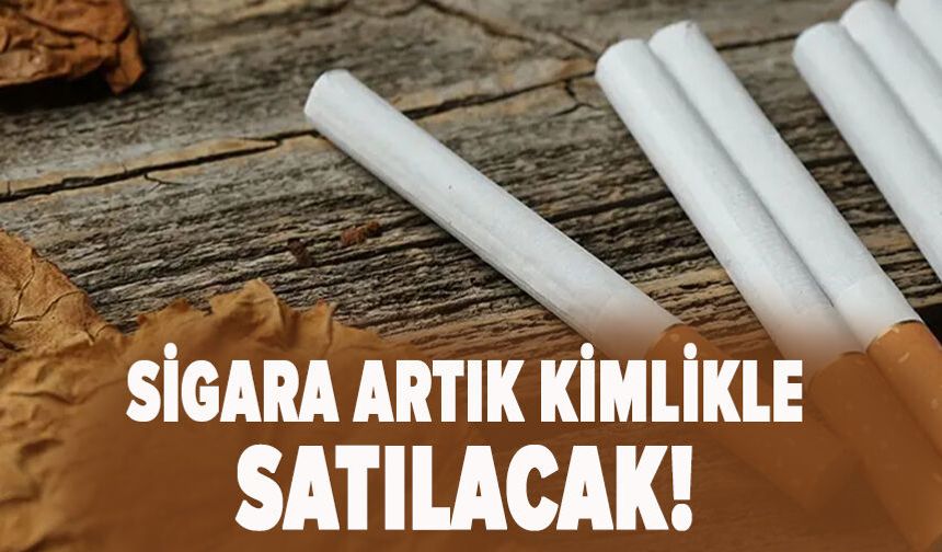 Sigara artık kimlikle satılacak!