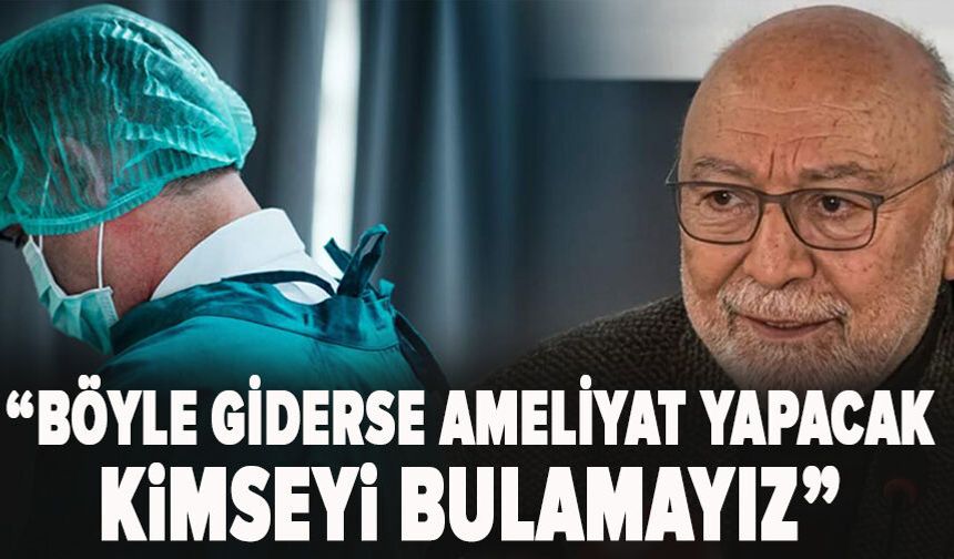 "Böyle giderse ameliyat yapacak kimseyi bulamayız"