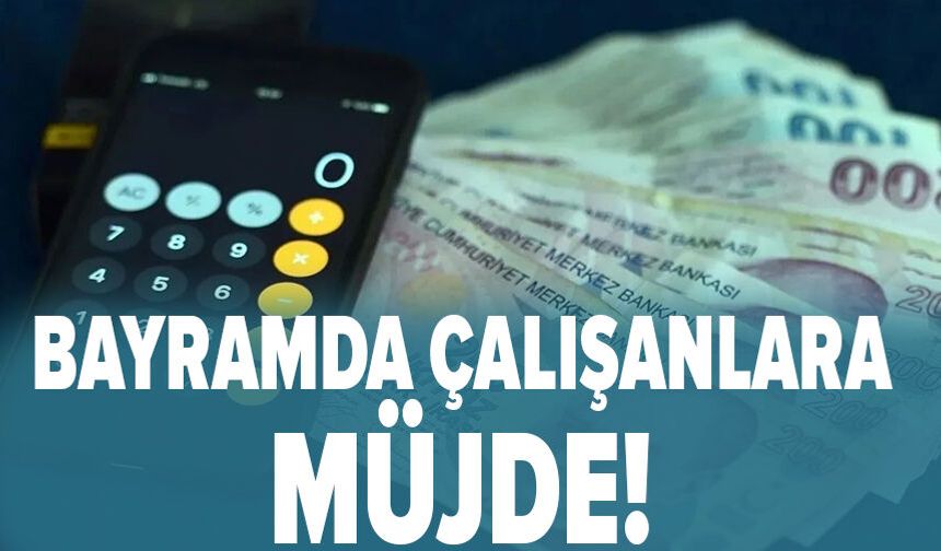 Bayramda çalışanlara müjde!