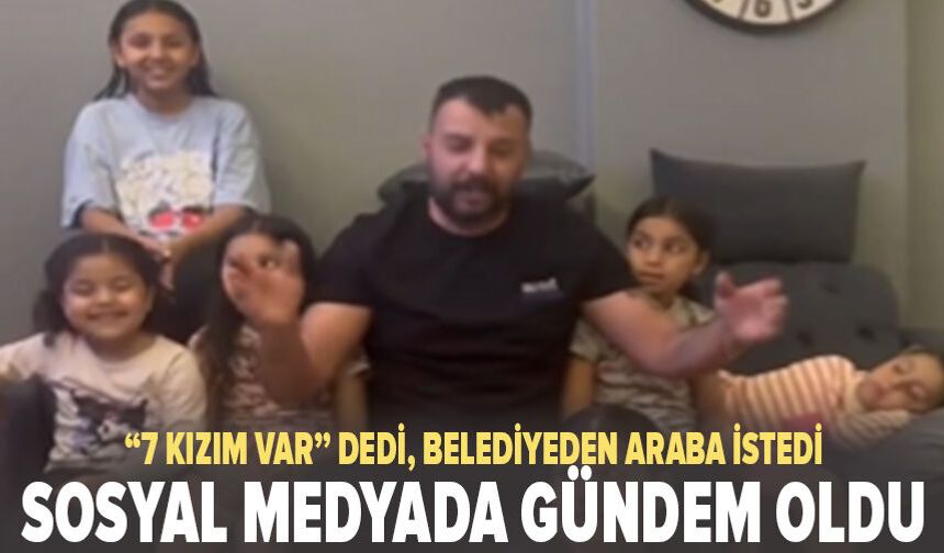 “7 Kızım Var” Dedi, Belediyeden Araba İstedi: Sosyal Medyada Gündem Oldu