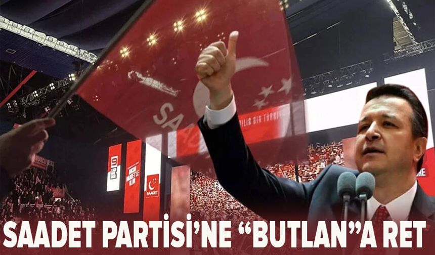 Saadet Partisi'ne 'butlan'a ret!