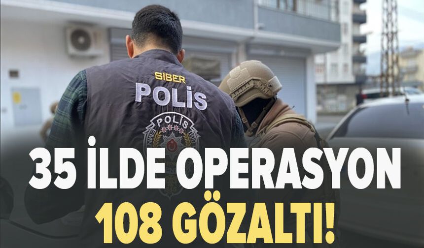 35 ilde operasyon 108 gözaltı!