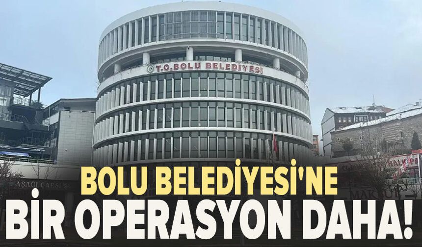 Bolu Belediyesi'ne bir operasyon daha!
