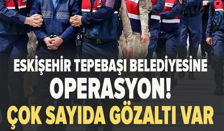 Eskişehir Tepebaşı Belediyesine operasyon! Çok sayıda gözaltı var