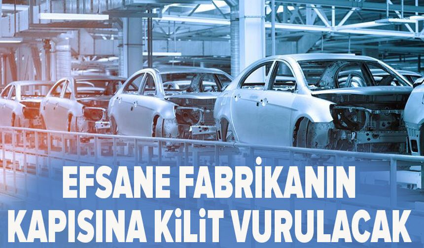 Efsane fabrikanın kapısına kilit vurulacak