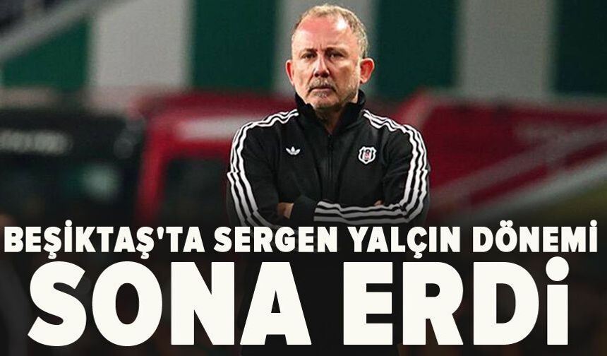 Beşiktaş'ta Sergen Yalçın dönemi sona erdi