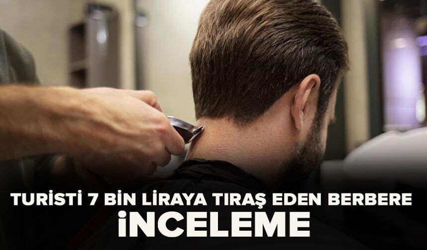 Turisti 7 bin liraya tıraş eden berbere inceleme