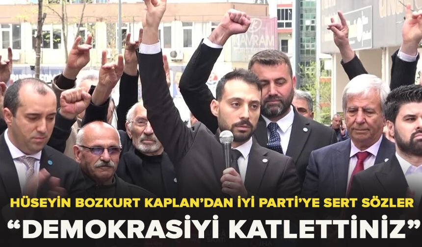 Hüseyin Bozkurt Kaplan’dan İYİ Parti’ye Sert Sözler: Demokrasiyi katlettiniz