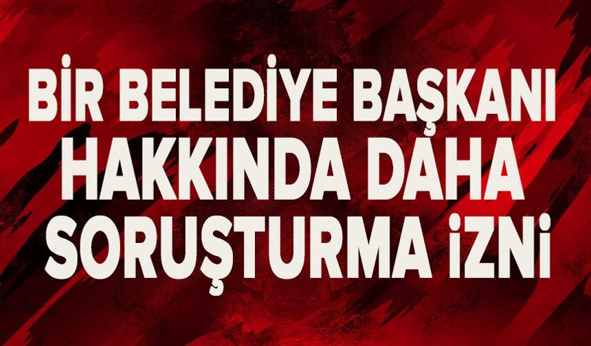Belediye Başkanı hakkında soruşturma izni!