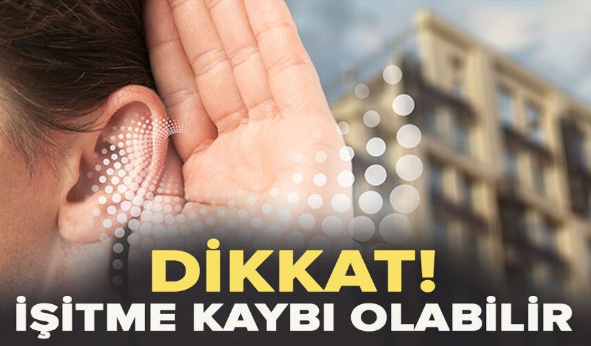 Dikkat! İşitme kaybı olabilir...