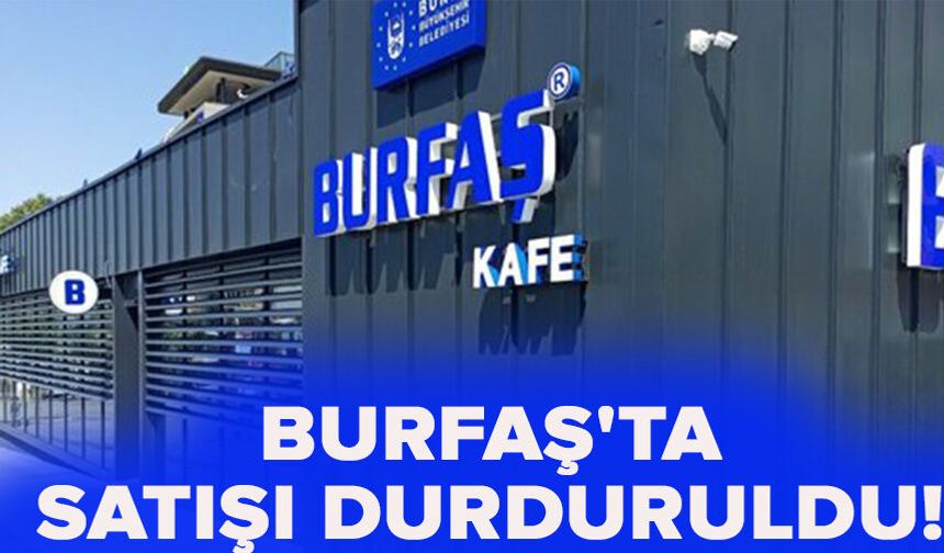 BURFAŞ'ta satışı durduruldu!