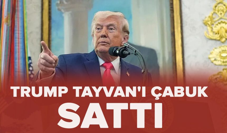Trump Tayvan'ı çabuk sattı