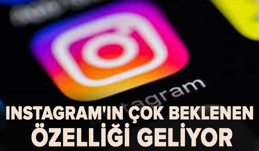 Instagram'ın çok beklenen özelliği geliyor