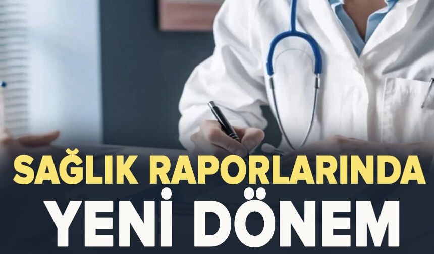 Sağlık raporlarında yeni dönem