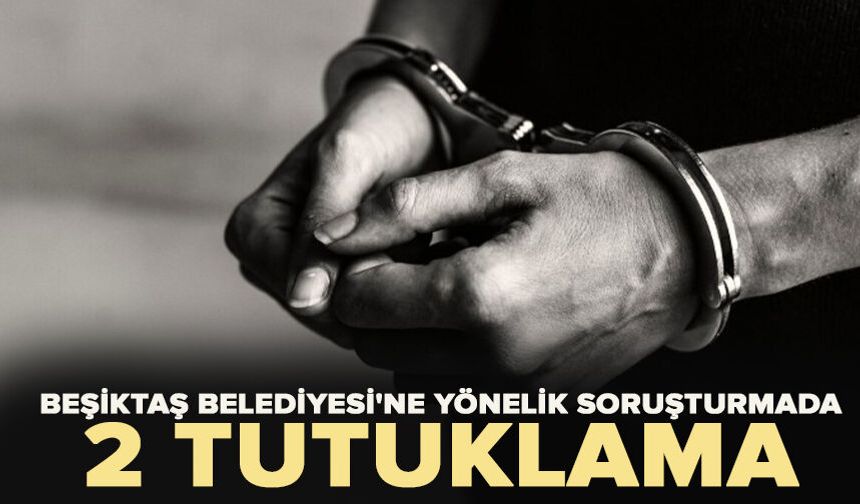 Beşiktaş Belediyesi'ne yönelik soruşturmada 2 kişiye tutuklama talebi