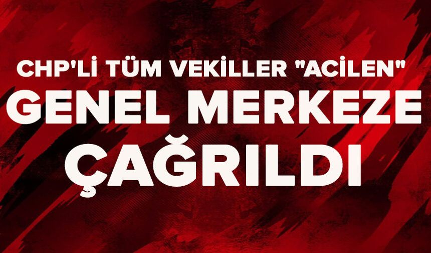 CHP'li tüm vekiller "acilen" genel merkeze çağrıldı