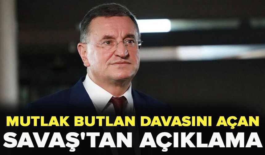 Mutlak butlan davasını açan Savaş'tan açıklama