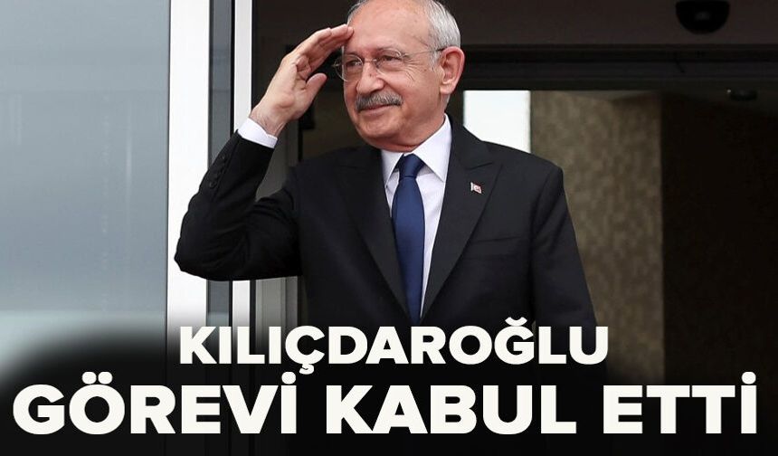 Kılıçdaroğlu görevi kabul etti!