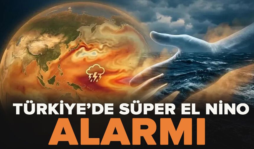 Türkiye'de Süper El Nino alarmı