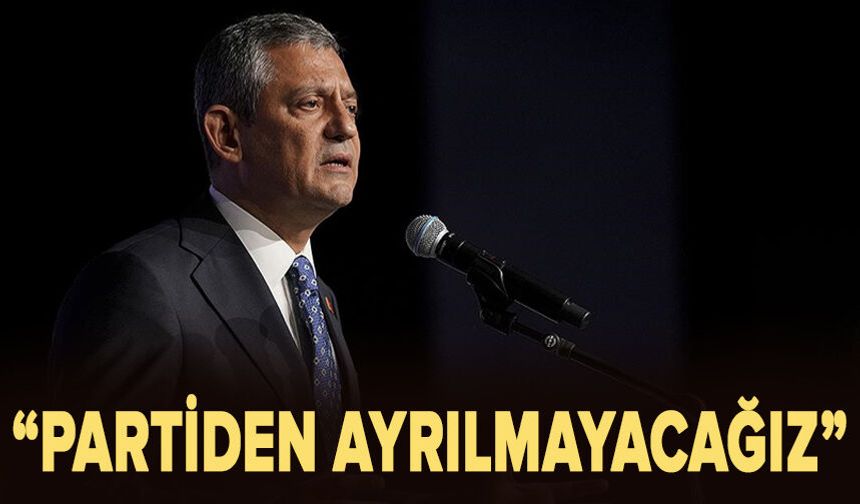 Özgür Özel: Partiden ayrılmayacağız