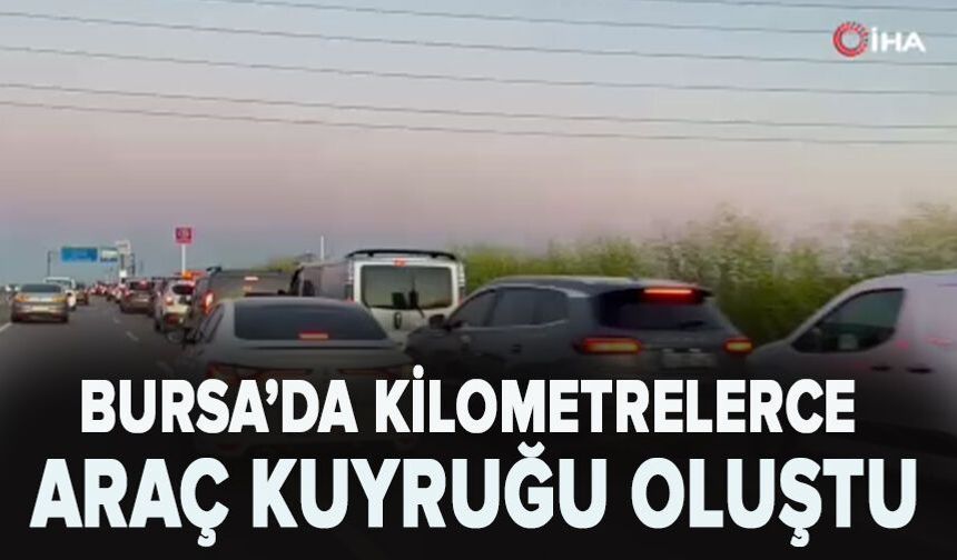 Bursa’da kilometrelerce araç kuyruğu oluştu