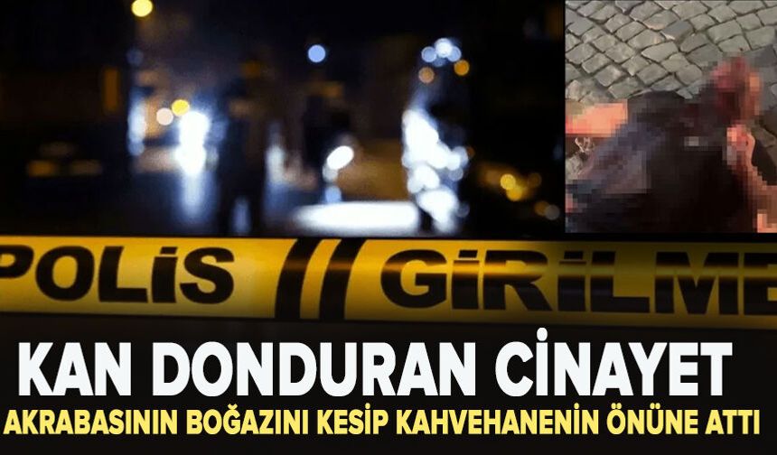 kan donduran cinayet: Akrabasının boğazını kesip kahvehanenin önüne attı