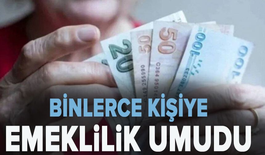 Binlerce kişiye emeklilik umudu