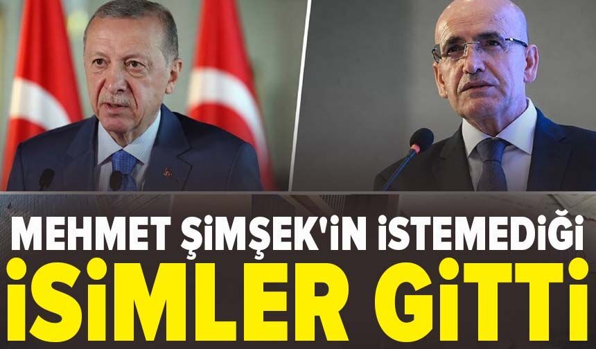 Mehmet Şimşek'in istemediği isimler gitti