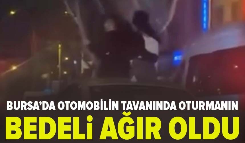 Bursa'da otomobilin tavanına oturmanın bedeli ağır oldu