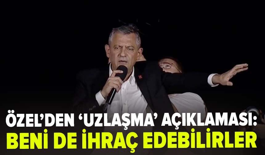 Özel’den ‘uzlaşma’ açıklaması: Beni de ihraç edebilirler