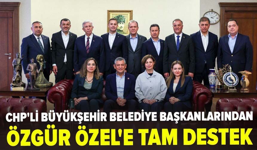 CHP'li büyükşehir belediye başkanlarından Özgür Özel'e tam destek
