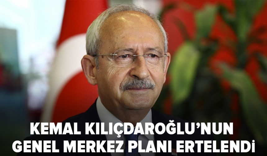 Kılıçdaroğlu’nun CHP Genel Merkezi planı ertelendi