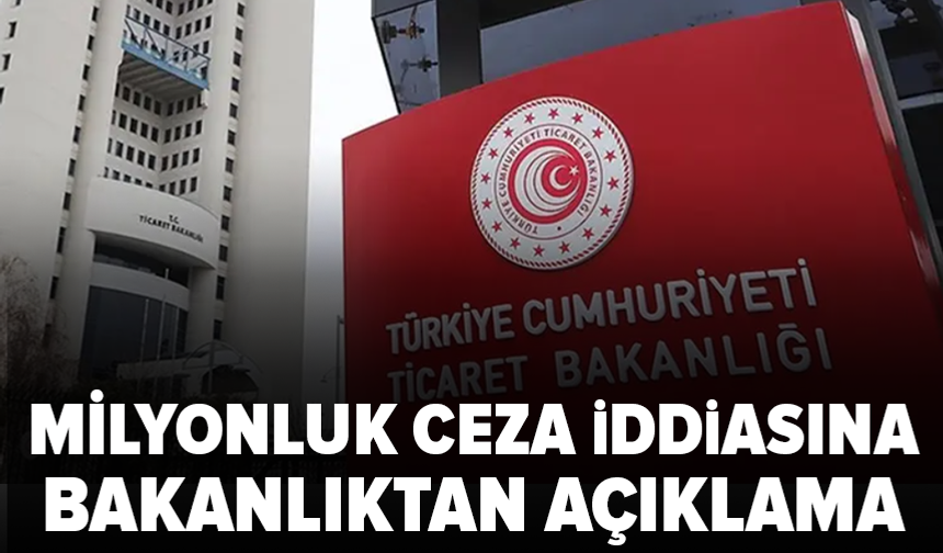 Ticaret Bakanlığı’ndan 863 milyon TL ceza iddiasına yalanlama