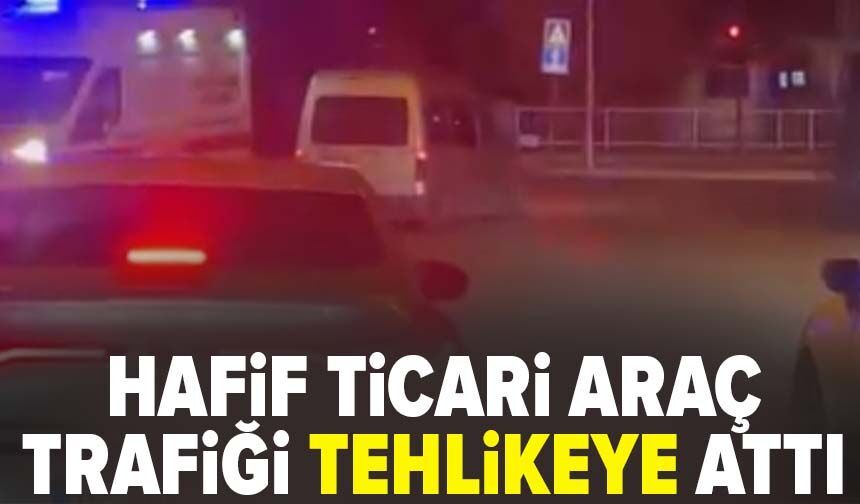 Hafif ticari araç trafiği tehlikeye attı