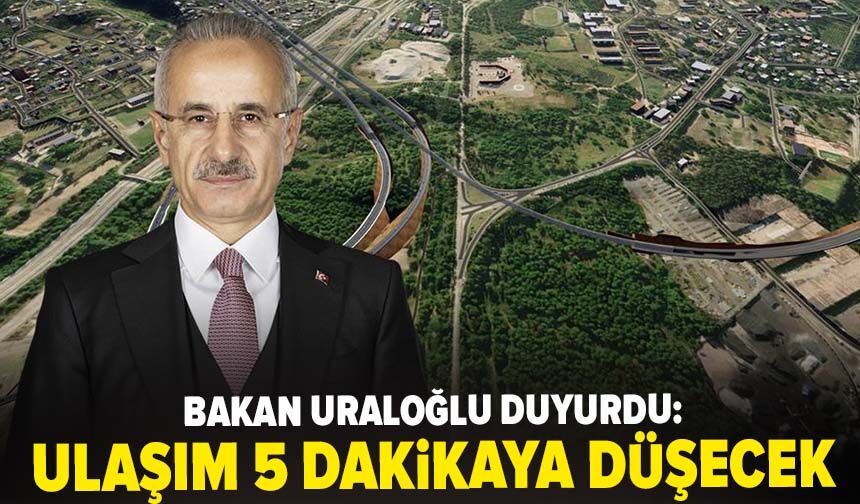 Bakan Uraloğlu duyurdu: Ulaşım 1 saatten 5 dakikaya düşecek