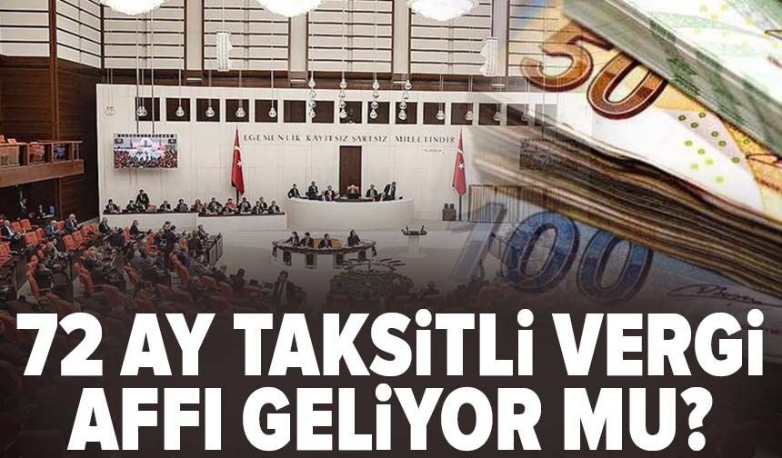 72 ay taksitli vergi affı geliyor mu?