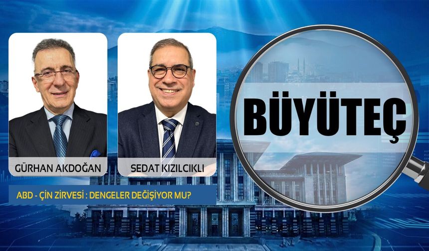 ABD - ÇİN Zirvesi: Dengeler Değişiyor mu? | Sedat Kızılcıklı & Gürhan Akdoğan ile Büyüteç