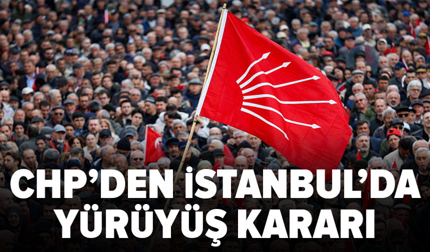 CHP'den İstanbul'da yürüyüş kararı