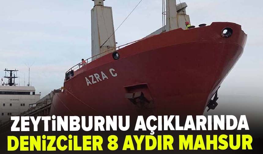 Zeytinburnu açıklarında denizciler 8 aydır mahsur