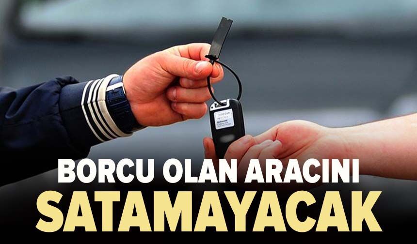 Borcu olan aracını satamayacak