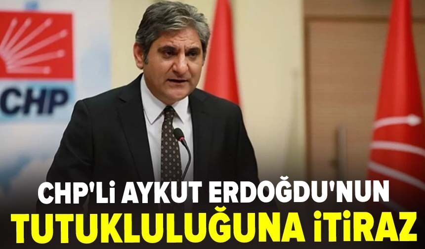 CHP'li Aykut Erdoğdu'nun tutukluluğuna itiraz: Ceza alsa bile cezaevinde kalacağı süre yok