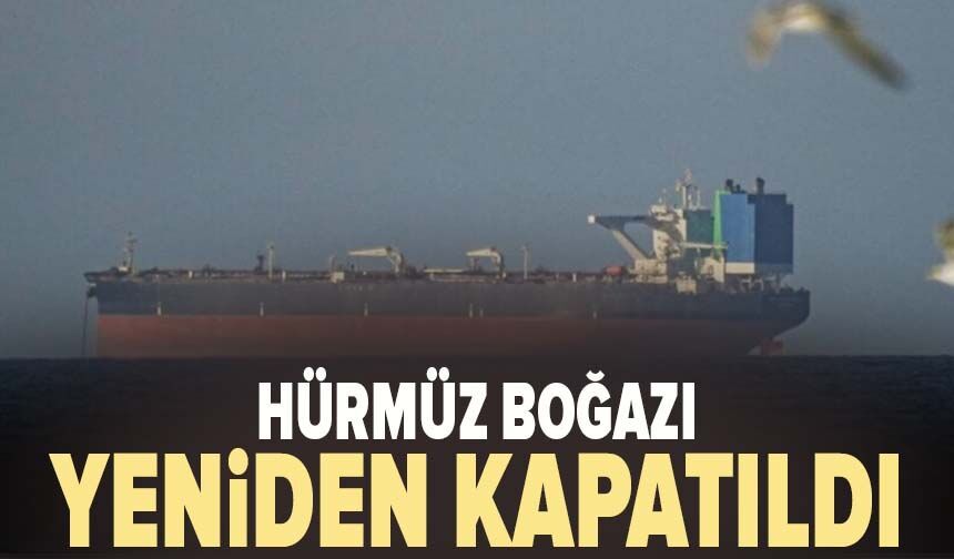 Hürmüz Boğazı yeniden kapatıldı