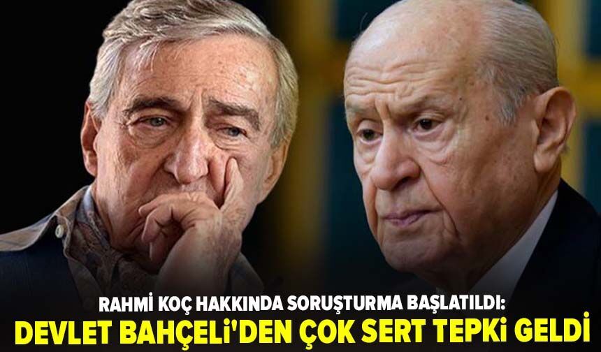 Rahmi Koç hakkında soruşturma başlatıldı: Devlet Bahçeli'den çok sert tepki geldi