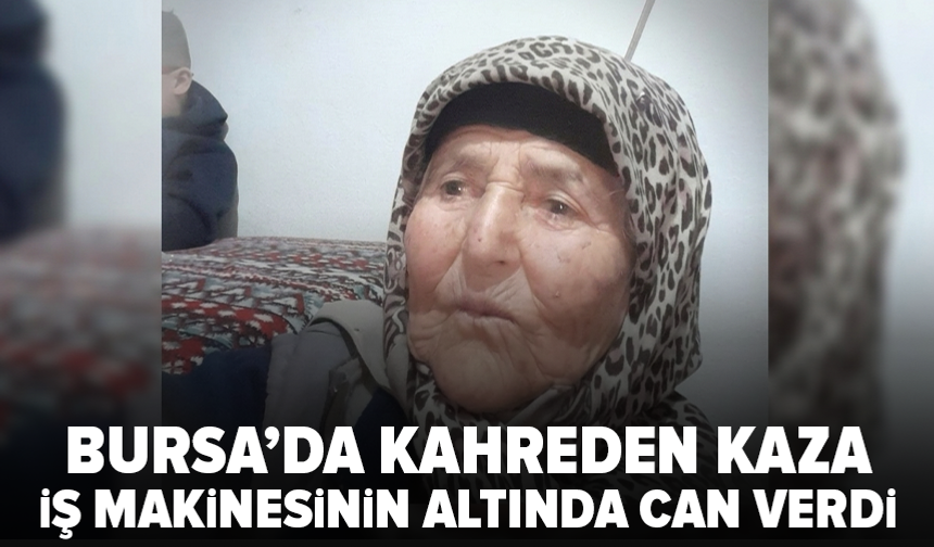 Bursa’da iş makinesinin altında kalan kadın hayatını kaybetti