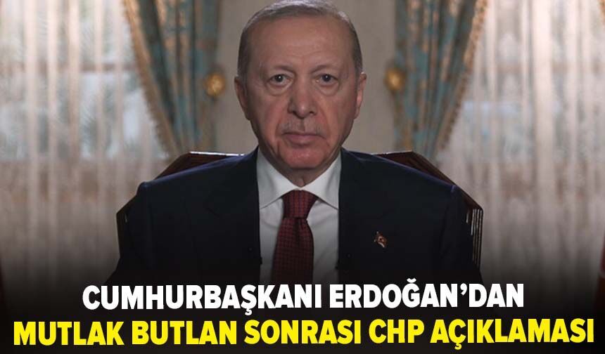 cumhurbaşkanı erdoğan’dan mutlak butlan sonrası CHP açıklaması