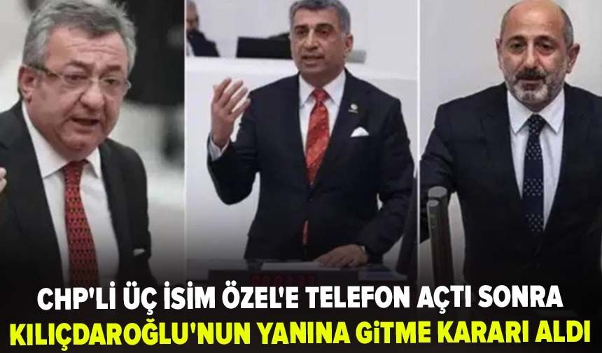 CHP'li üç isim Özel'e telefon açtı sonra Kılıçdaroğlu'nun yanına gitme kararı aldı